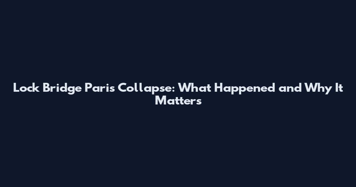 Lock Bridge Paris Collapse: What Happened and Why It Matters