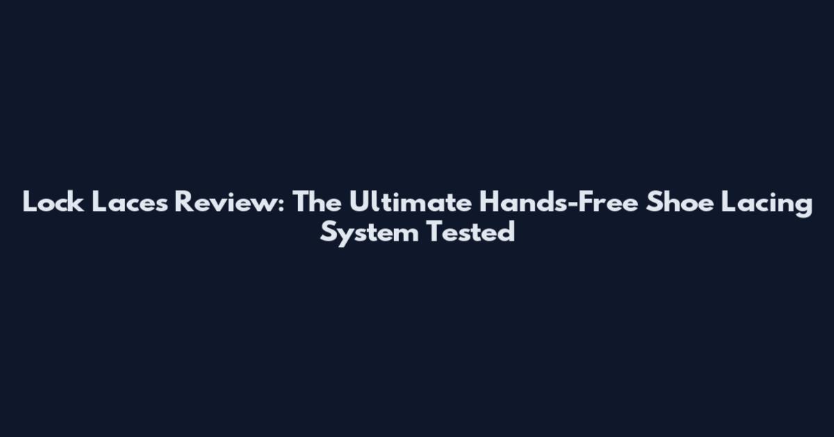 Lock Laces Review: The Ultimate Hands-Free Shoe Lacing System Tested