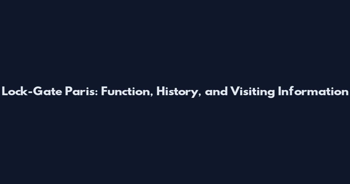 Lock-Gate Paris: Function, History, and Visiting Information