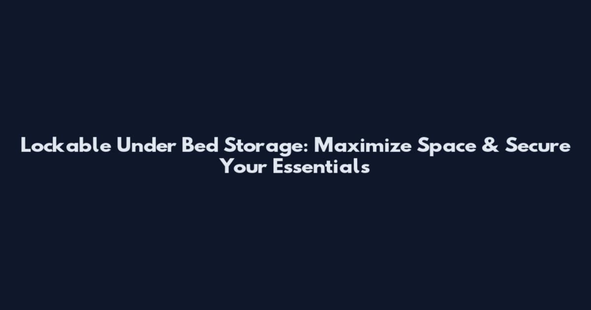 Lockable Under Bed Storage: Maximize Space & Secure Your Essentials