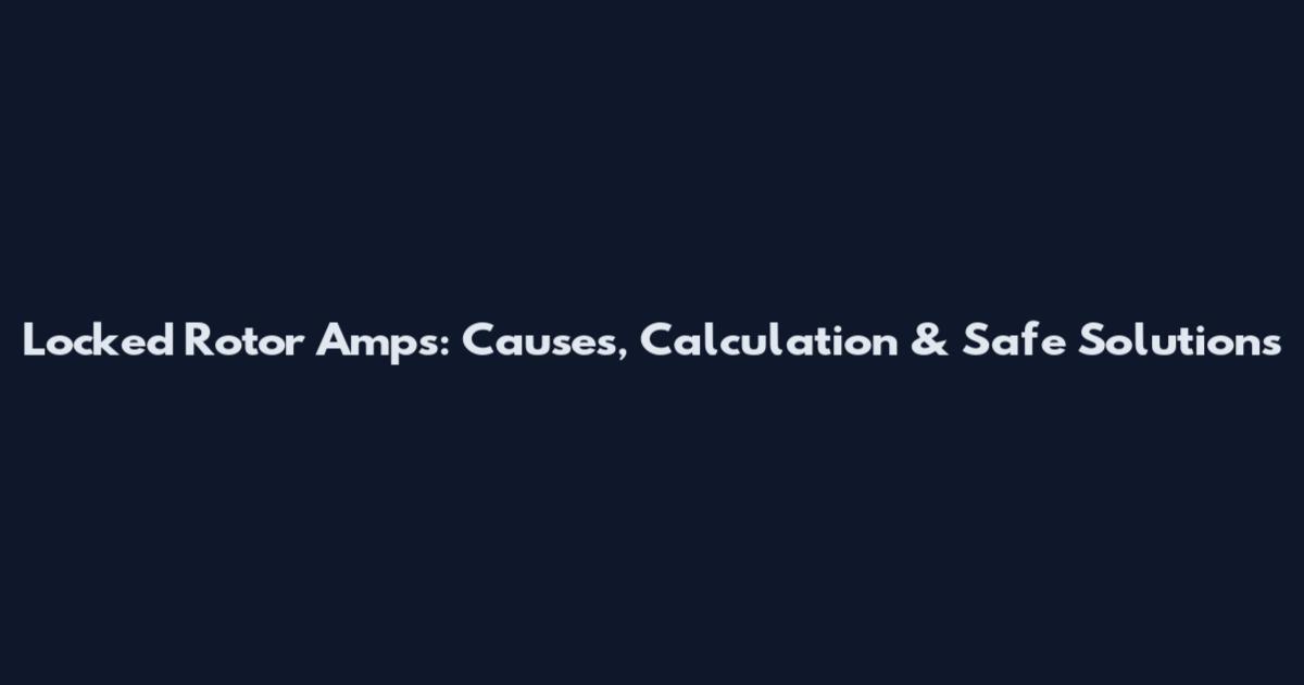 Locked Rotor Amps: Causes, Calculation & Safe Solutions
