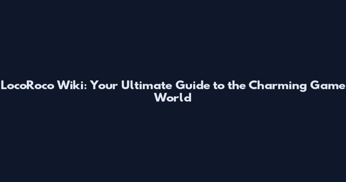 LocoRoco Wiki: Your Ultimate Guide to the Charming Game World
