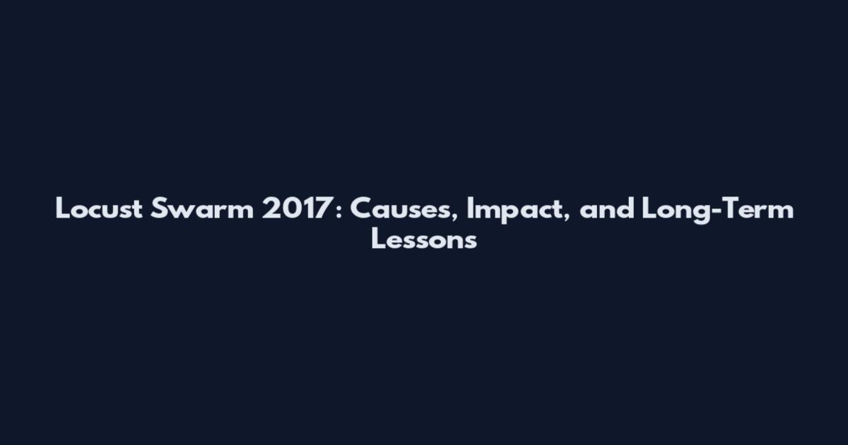 Locust Swarm 2017: Causes, Impact, and Long-Term Lessons