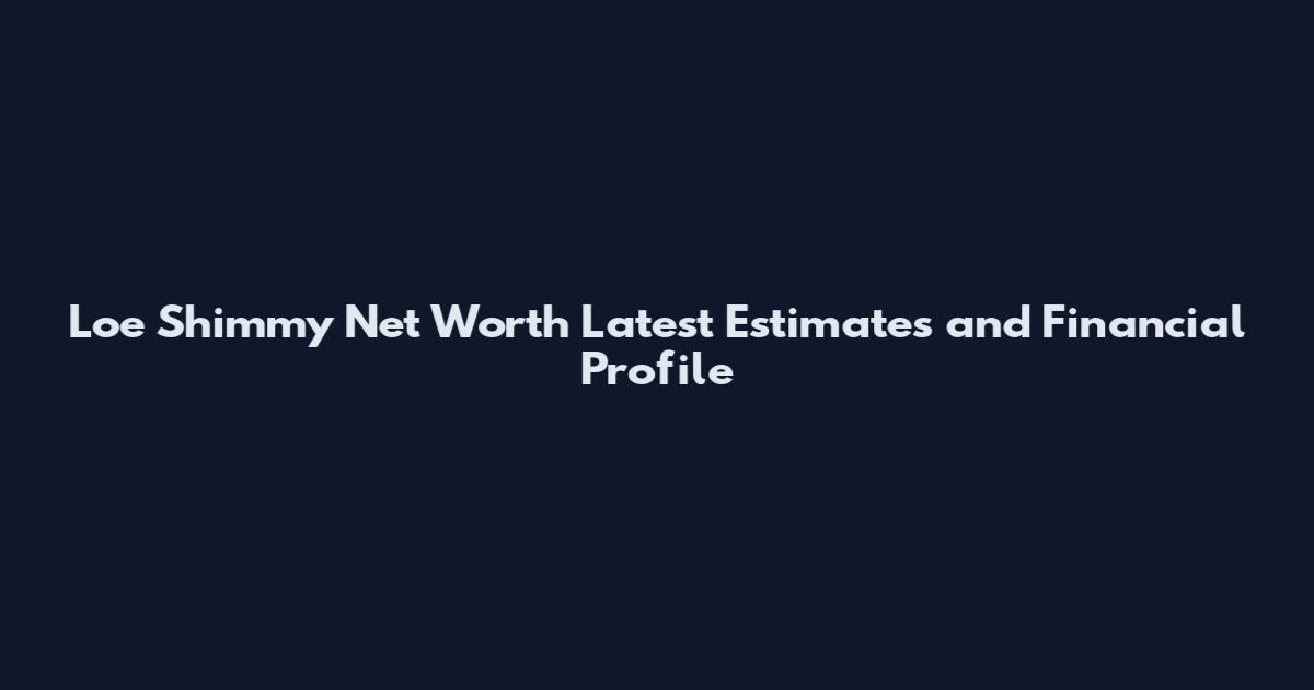 Loe Shimmy Net Worth Latest Estimates and Financial Profile