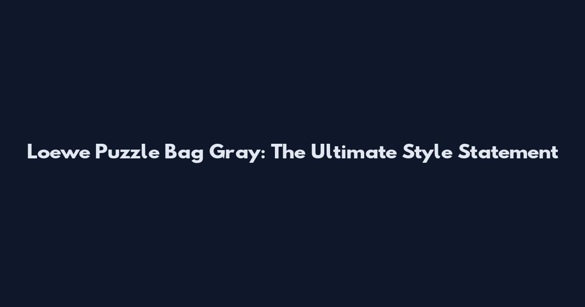 Loewe Puzzle Bag Gray: The Ultimate Style Statement