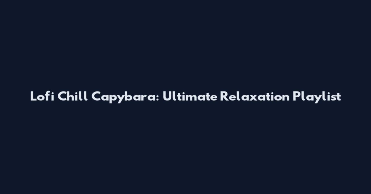 Lofi Chill Capybara: Ultimate Relaxation Playlist