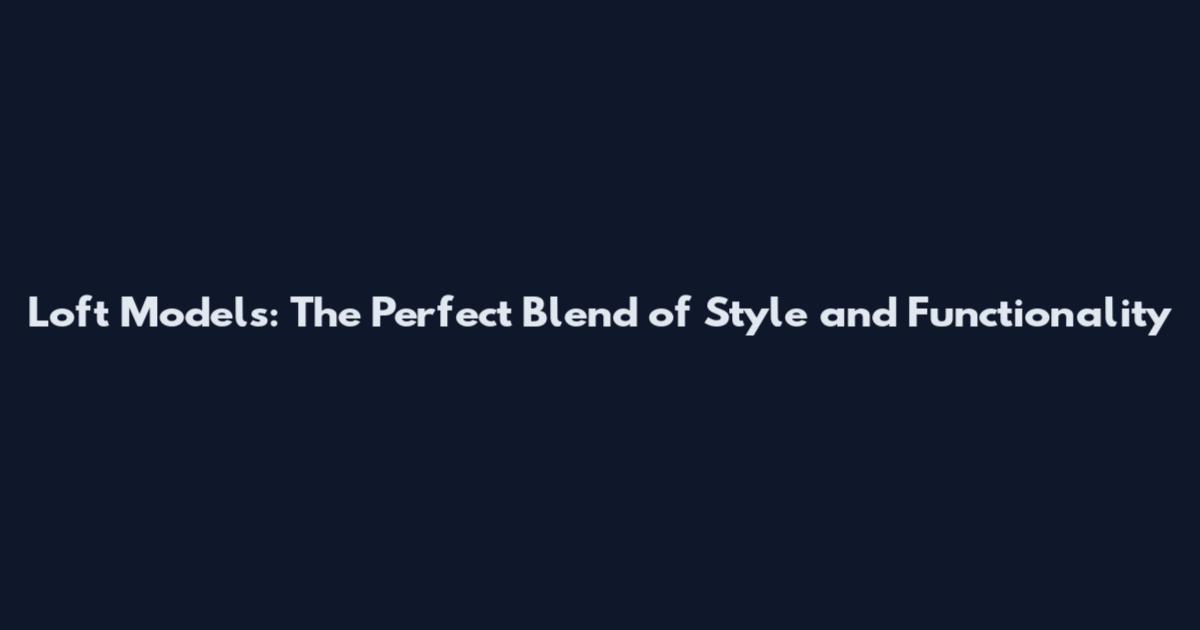 Loft Models: The Perfect Blend of Style and Functionality