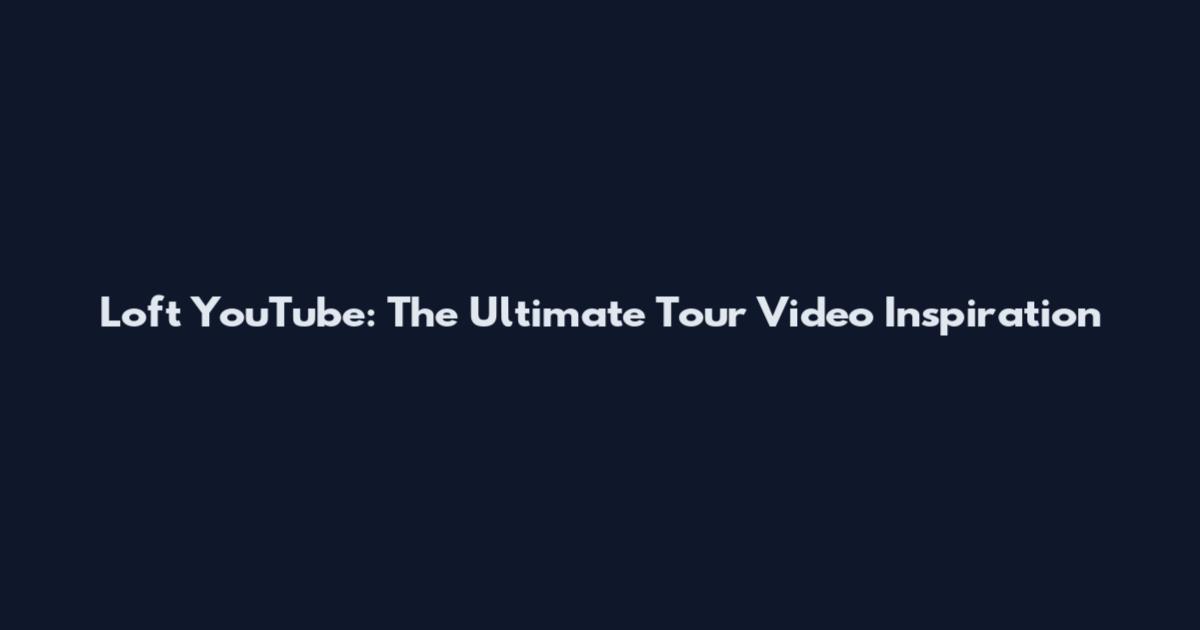 Loft YouTube: The Ultimate Tour Video Inspiration