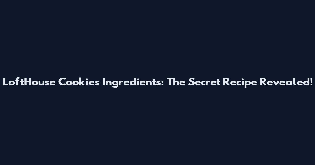 LoftHouse Cookies Ingredients: The Secret Recipe Revealed!
