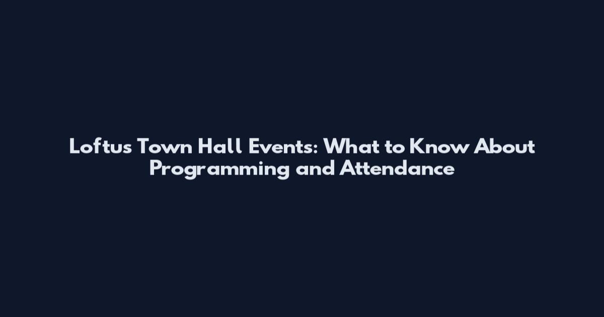 Loftus Town Hall Events: What to Know About Programming and Attendance