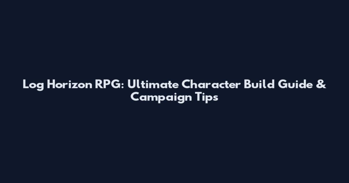 Log Horizon RPG: Ultimate Character Build Guide & Campaign Tips