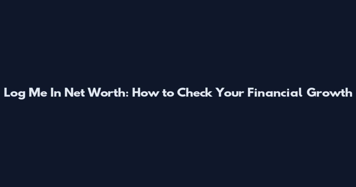 Log Me In Net Worth: How to Check Your Financial Growth