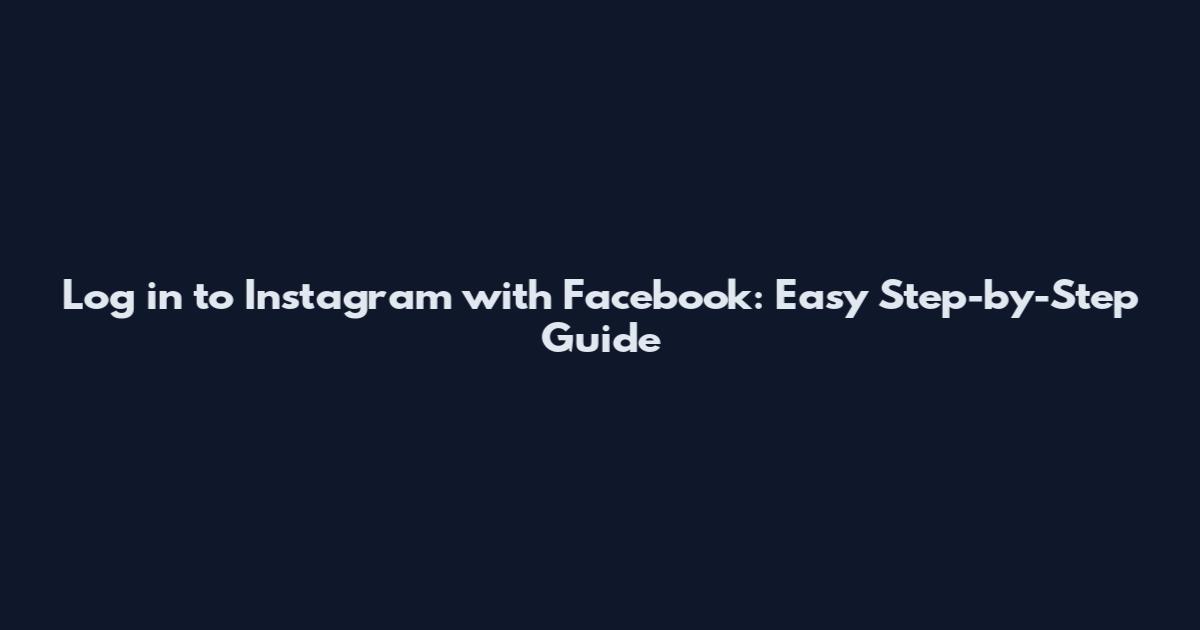 Log in to Instagram with Facebook: Easy Step-by-Step Guide