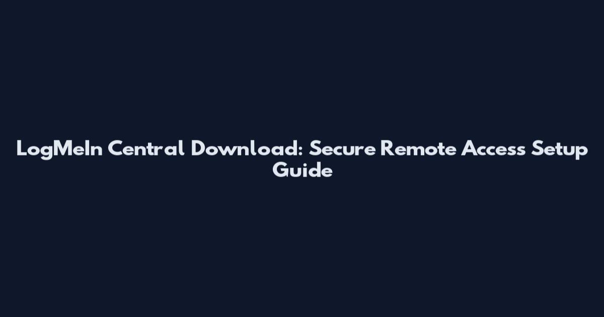 LogMeIn Central Download: Secure Remote Access Setup Guide
