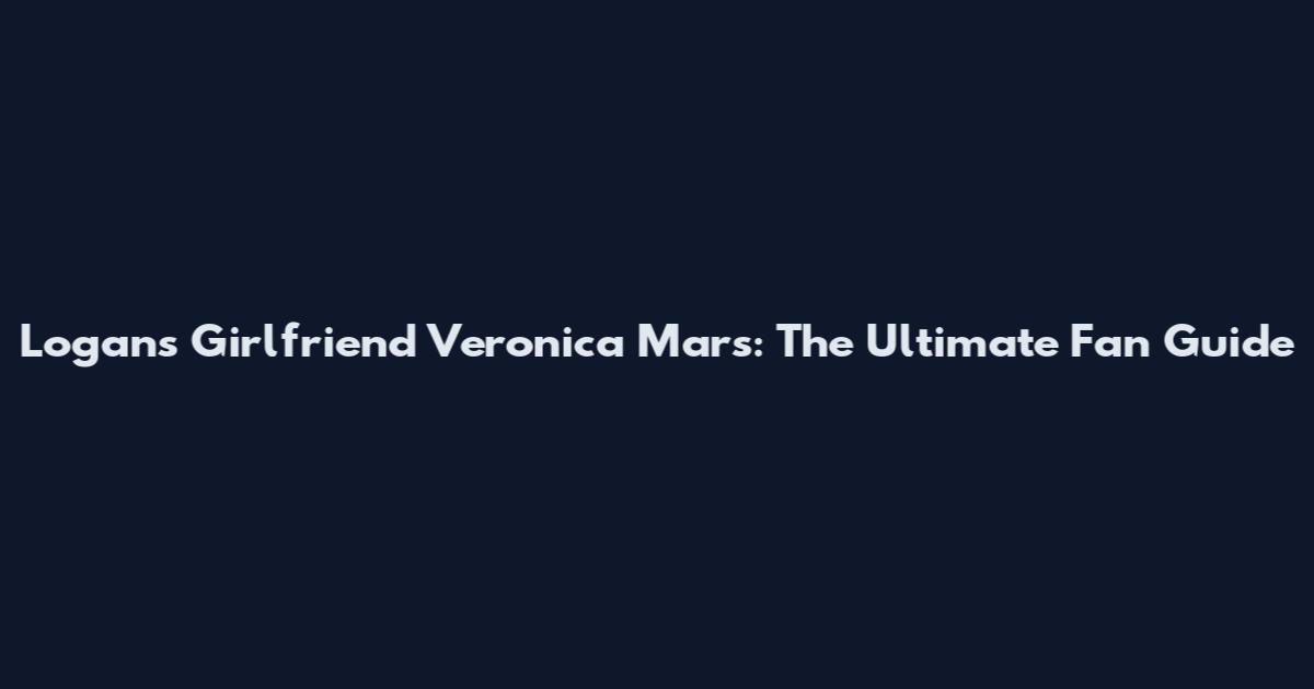 Logan's Girlfriend Veronica Mars: The Ultimate Fan Guide