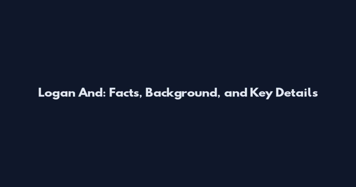 Logan And: Facts, Background, and Key Details