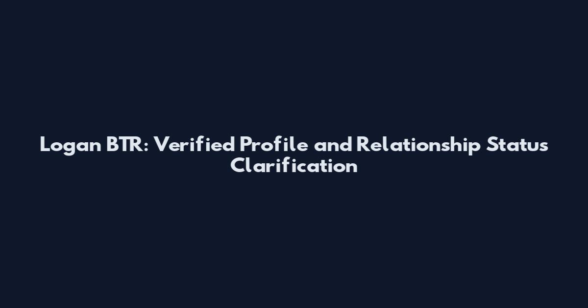 Logan BTR: Verified Profile and Relationship Status Clarification