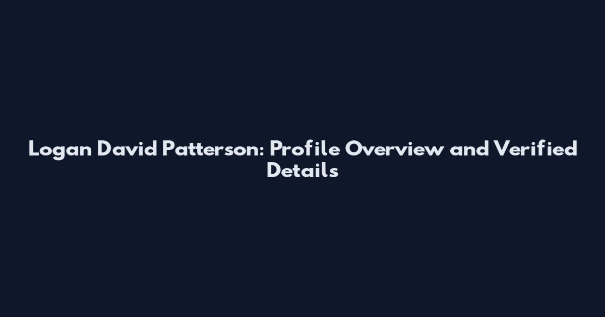 Logan David Patterson: Profile Overview and Verified Details