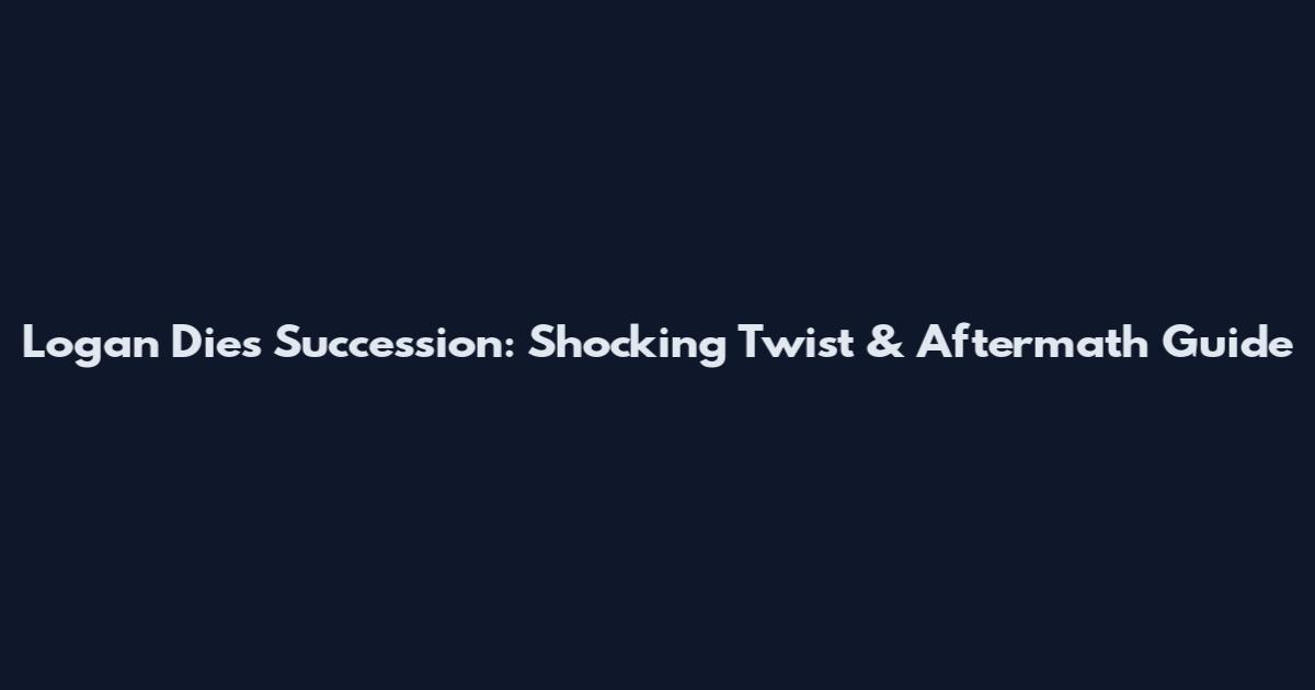 Logan Dies Succession: Shocking Twist & Aftermath Guide