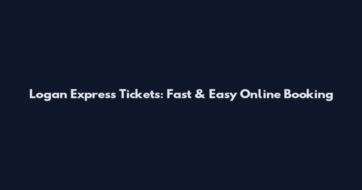 Logan Express Tickets: Fast & Easy Online Booking