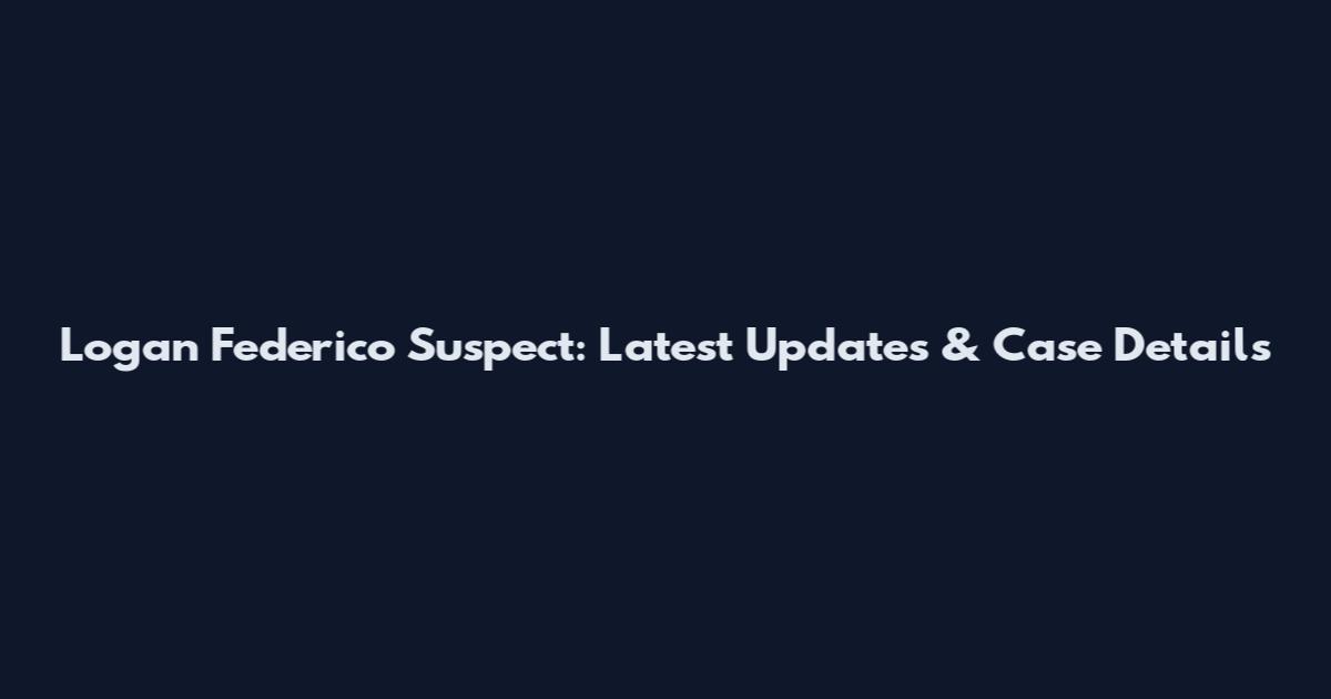 Logan Federico Suspect: Latest Updates & Case Details