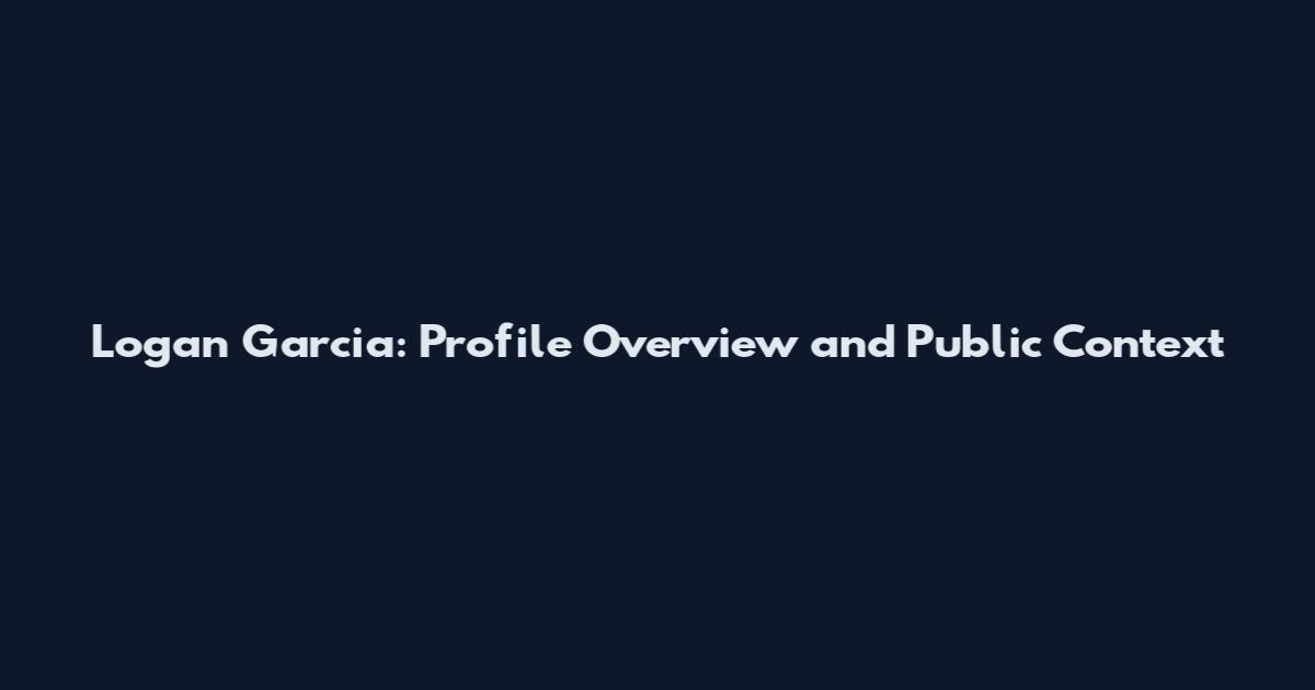 Logan Garcia: Profile Overview and Public Context
