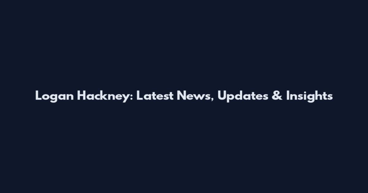 Logan Hackney: Latest News, Updates & Insights