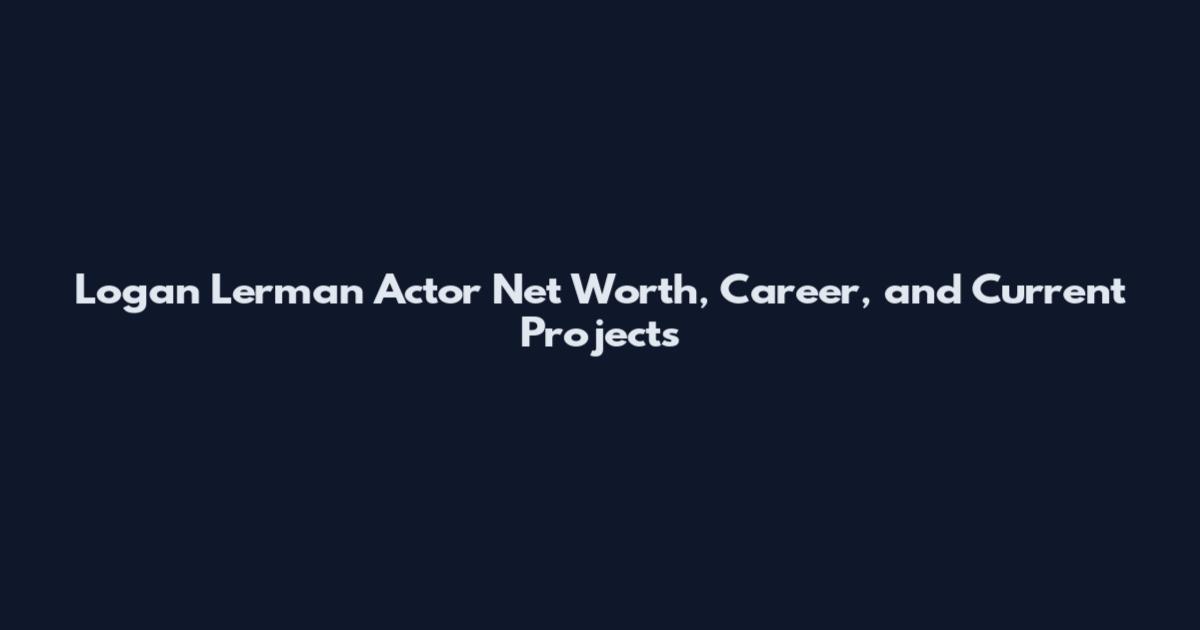 Logan Lerman Actor Net Worth, Career, and Current Projects