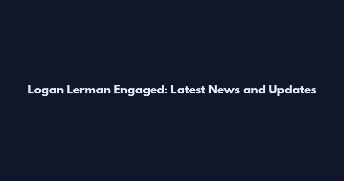 Logan Lerman Engaged: Latest News and Updates