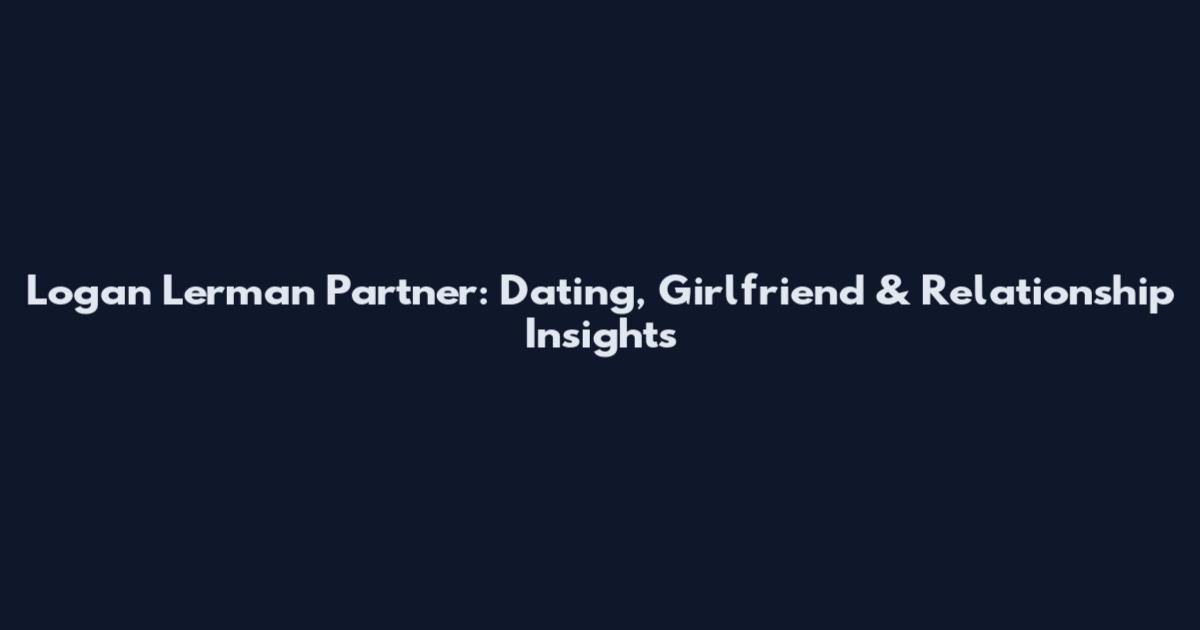 Logan Lerman Partner: Dating, Girlfriend & Relationship Insights