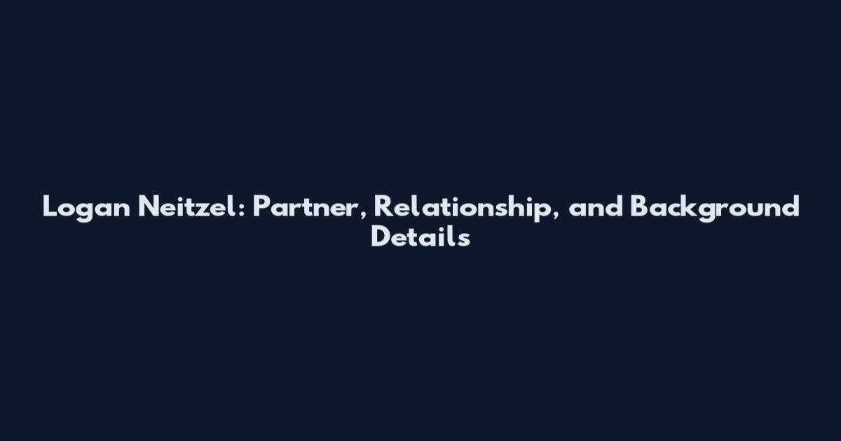 Logan Neitzel: Partner, Relationship, and Background Details