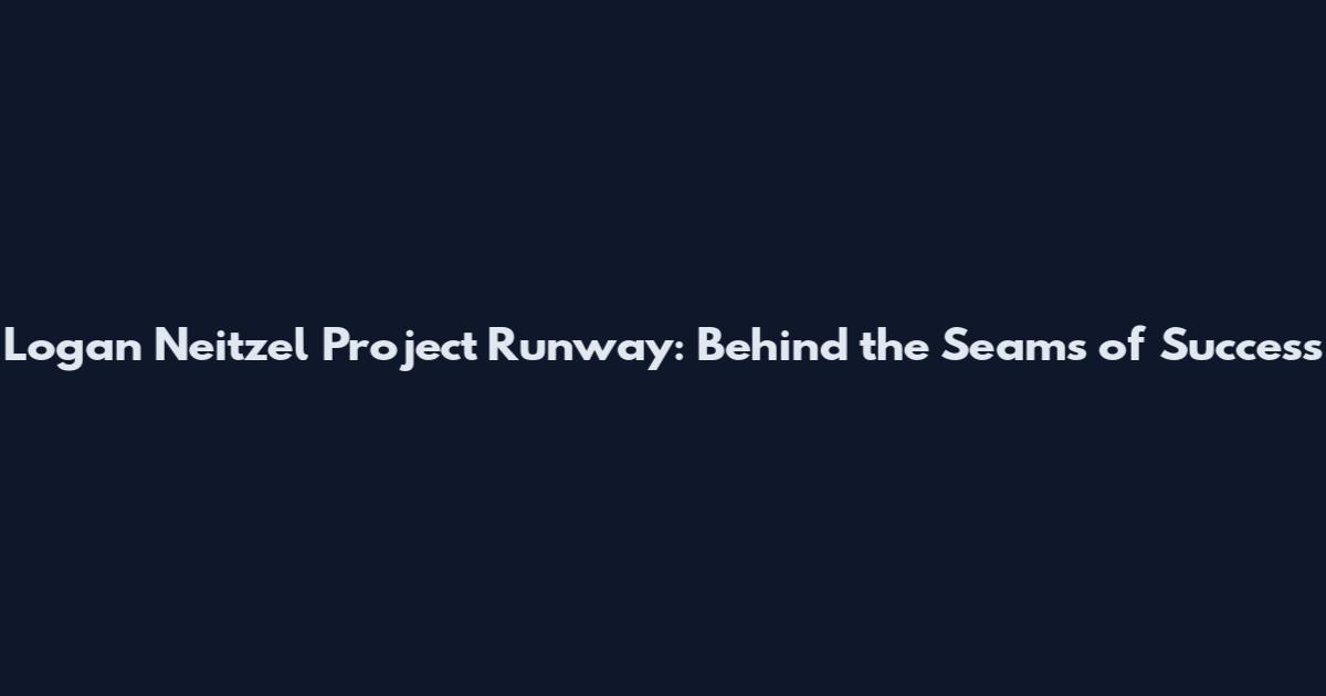 Logan Neitzel Project Runway: Behind the Seams of Success