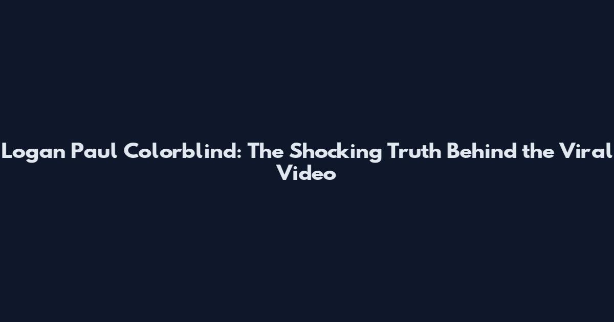 Logan Paul Colorblind: The Shocking Truth Behind the Viral Video