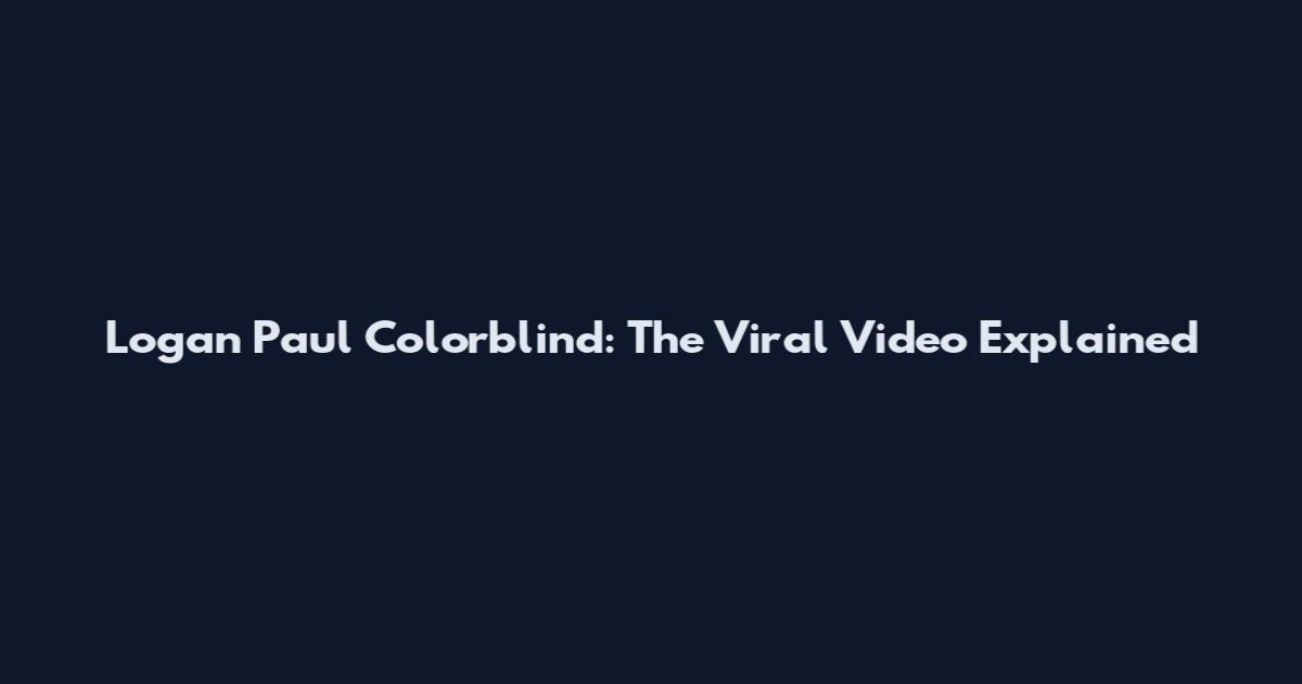 Logan Paul Colorblind: The Viral Video Explained