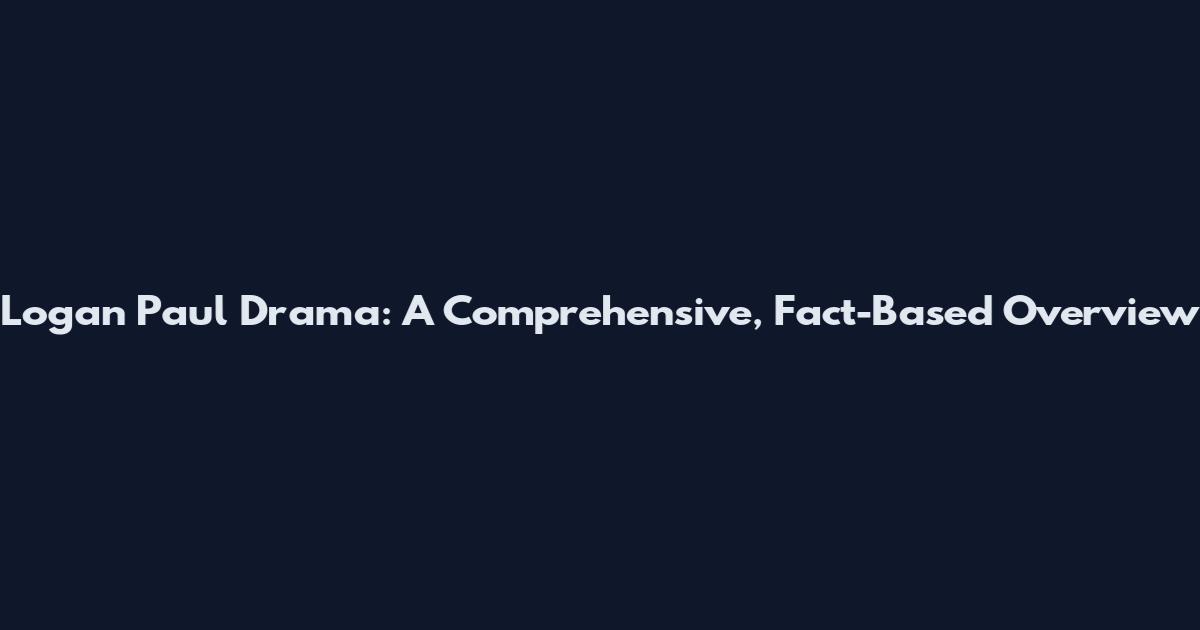 Logan Paul Drama: A Comprehensive, Fact-Based Overview