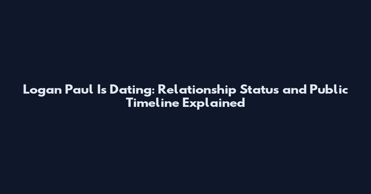 Logan Paul Is Dating: Relationship Status and Public Timeline Explained
