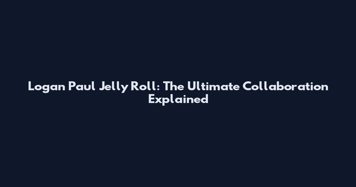 Logan Paul Jelly Roll: The Ultimate Collaboration Explained