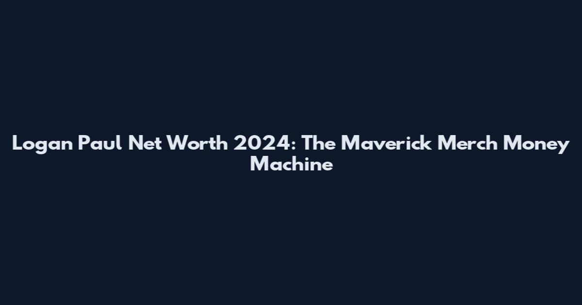 Logan Paul Net Worth 2024: The Maverick Merch Money Machine