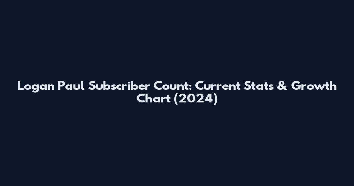 Logan Paul Subscriber Count: Current Stats & Growth Chart (2024)