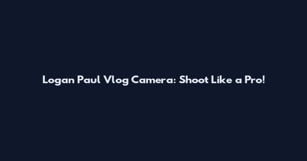 Logan Paul Vlog Camera: Shoot Like a Pro!