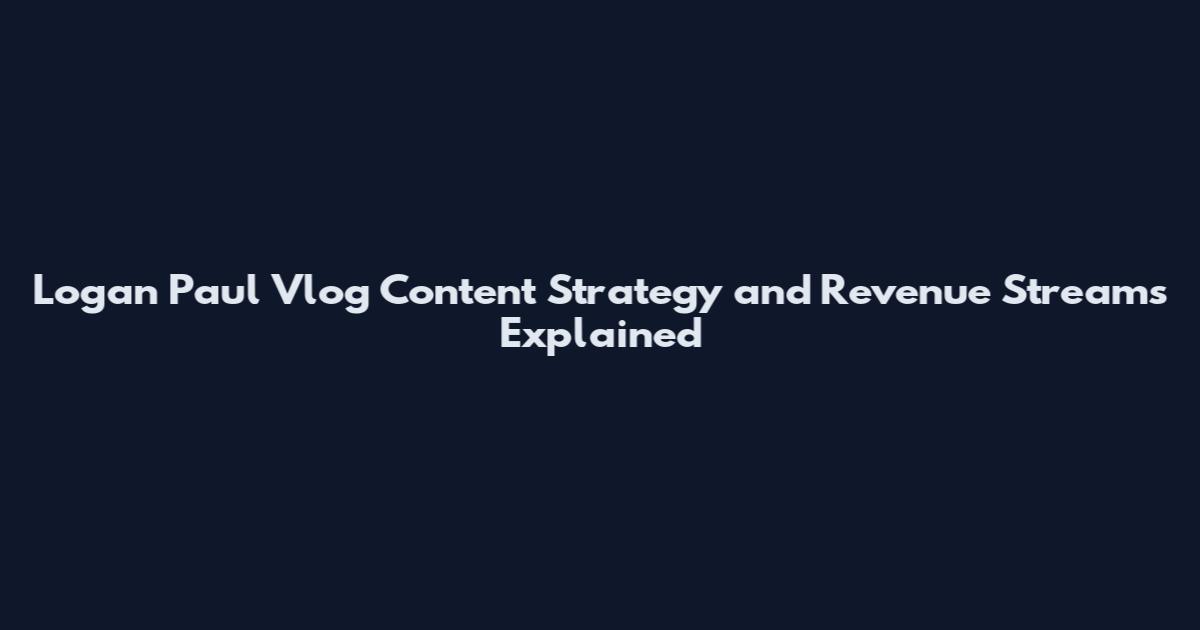 Logan Paul Vlog Content Strategy and Revenue Streams Explained