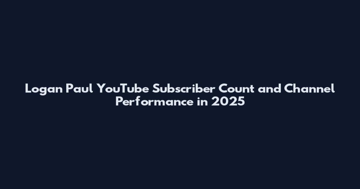 Logan Paul YouTube Subscriber Count and Channel Performance in 2025