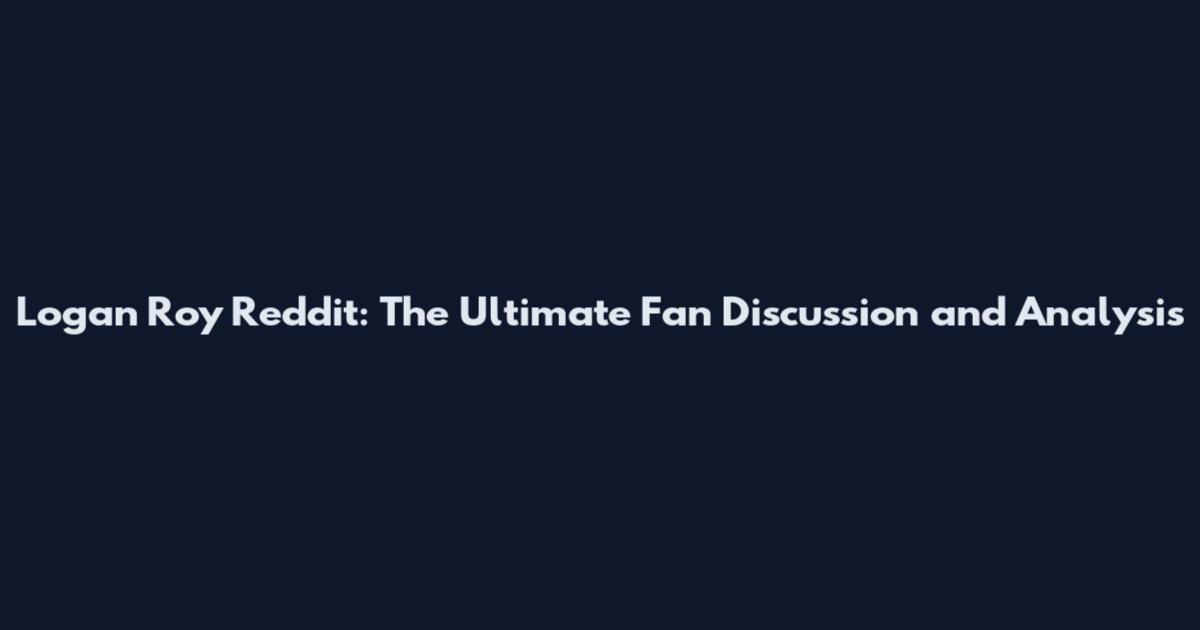 Logan Roy Reddit: The Ultimate Fan Discussion and Analysis