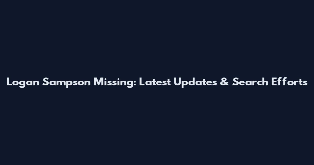 Logan Sampson Missing: Latest Updates & Search Efforts
