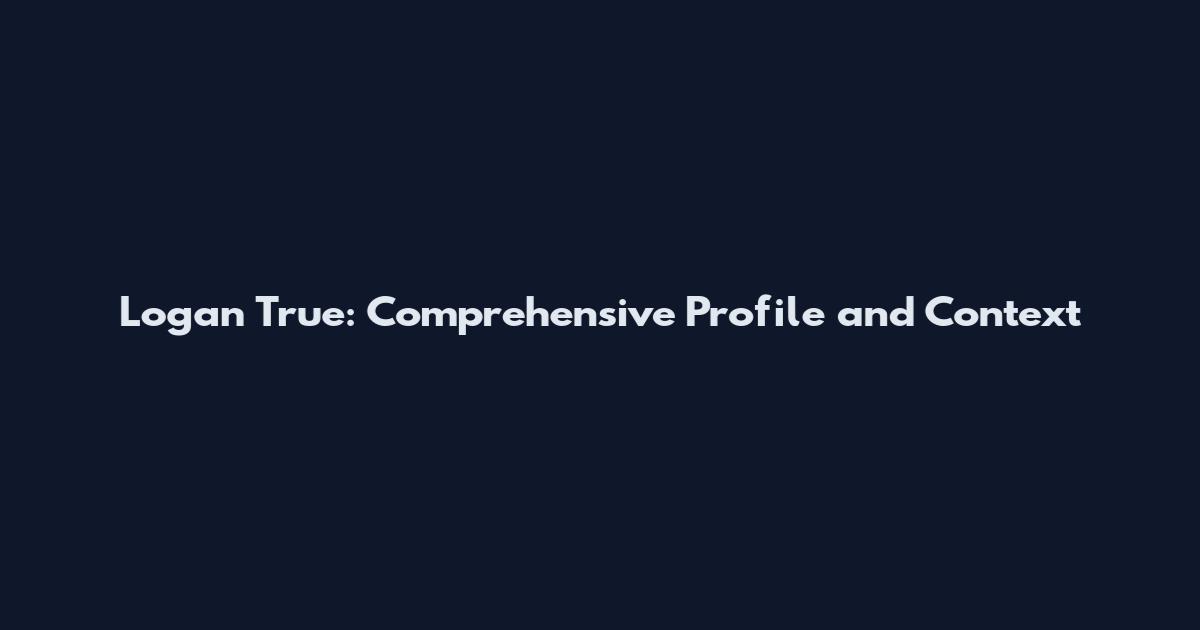 Logan True: Comprehensive Profile and Context