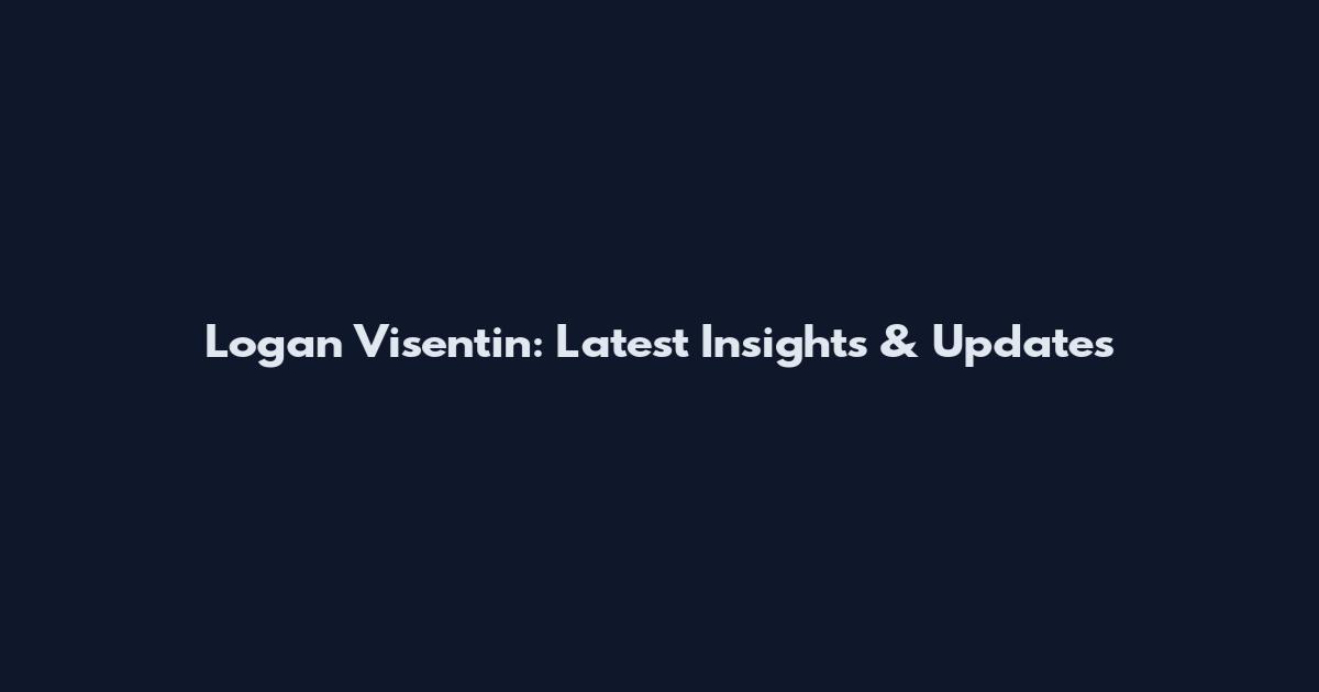 Logan Visentin: Latest Insights & Updates