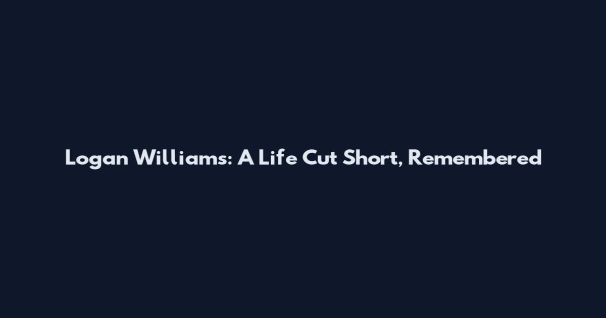 Logan Williams: A Life Cut Short, Remembered