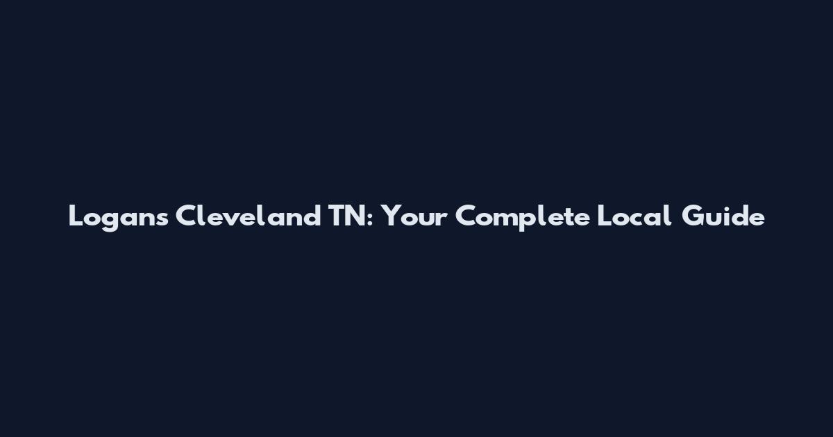 Logans Cleveland TN: Your Complete Local Guide