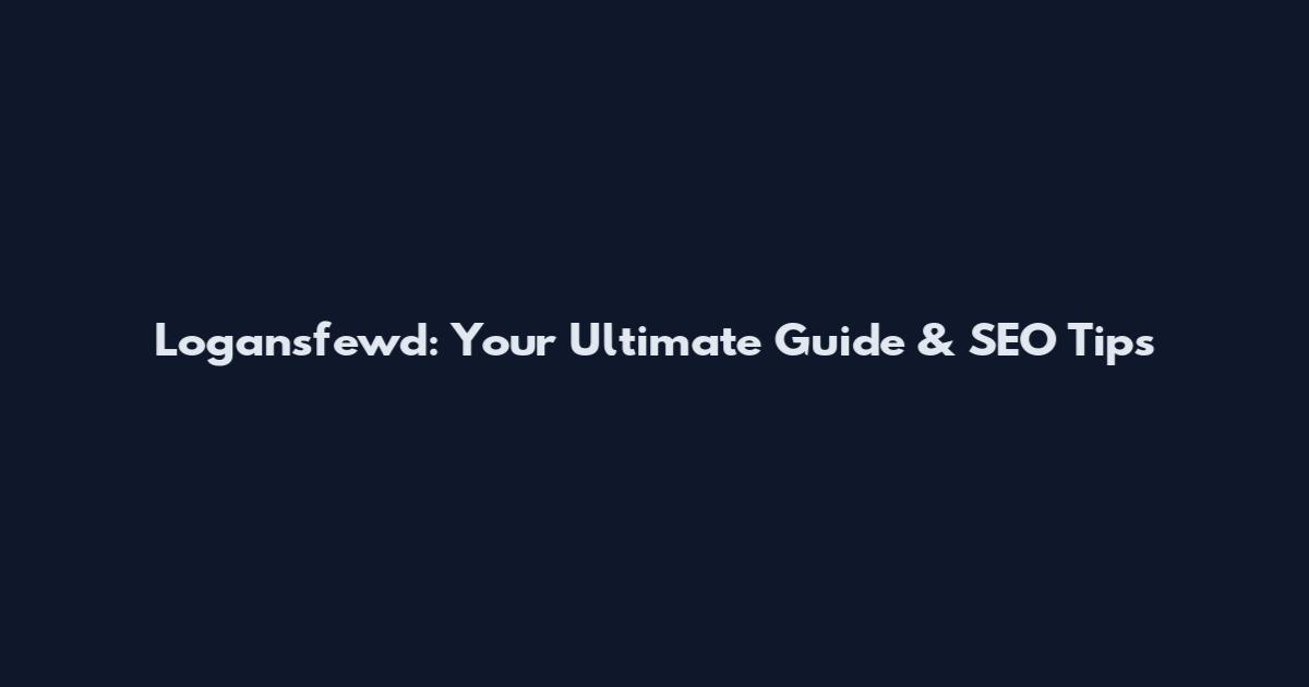 Logansfewd: Your Ultimate Guide & SEO Tips
