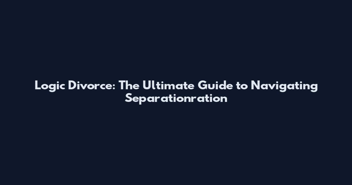 Logic Divorce: The Ultimate Guide to Navigating Separationration